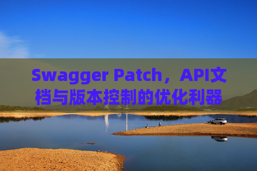 Swagger Patch，API文档与版本控制的优化利器